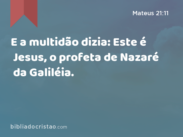 E a multidão dizia: Este é Jesus, o profeta de Nazaré da Galiléia. - Mateus 21:11