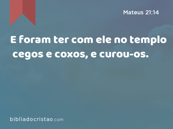 E foram ter com ele no templo cegos e coxos, e curou-os. - Mateus 21:14