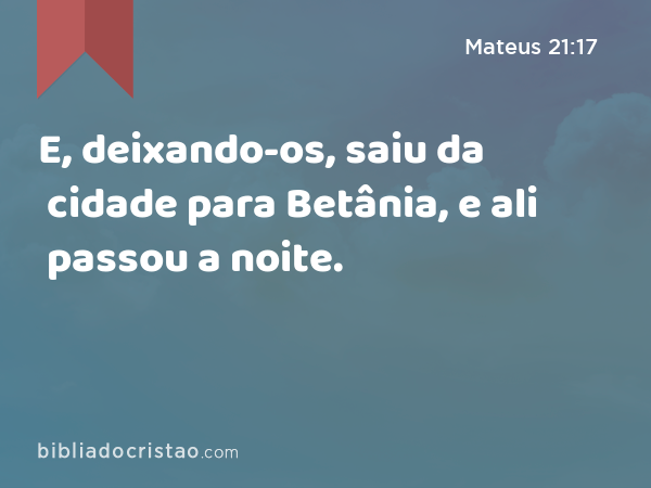 E, deixando-os, saiu da cidade para Betânia, e ali passou a noite. - Mateus 21:17