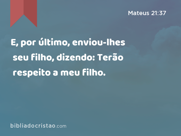 E, por último, enviou-lhes seu filho, dizendo: Terão respeito a meu filho. - Mateus 21:37