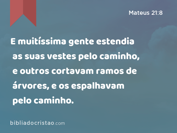 E muitíssima gente estendia as suas vestes pelo caminho, e outros cortavam ramos de árvores, e os espalhavam pelo caminho. - Mateus 21:8