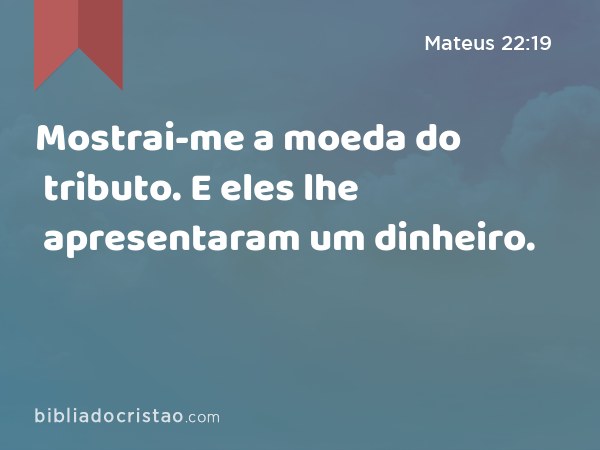 Mostrai-me a moeda do tributo. E eles lhe apresentaram um dinheiro. - Mateus 22:19