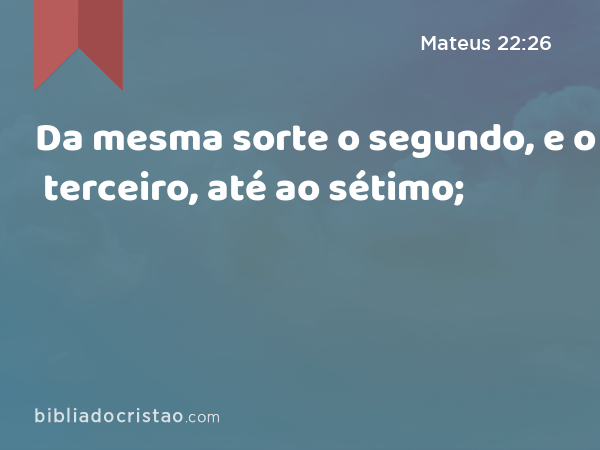 Da mesma sorte o segundo, e o terceiro, até ao sétimo; - Mateus 22:26