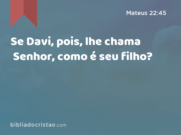 Se Davi, pois, lhe chama Senhor, como é seu filho? - Mateus 22:45