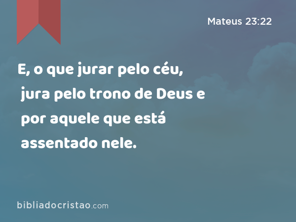 E, o que jurar pelo céu, jura pelo trono de Deus e por aquele que está assentado nele. - Mateus 23:22