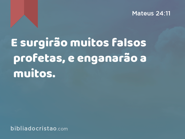 E surgirão muitos falsos profetas, e enganarão a muitos. - Mateus 24:11