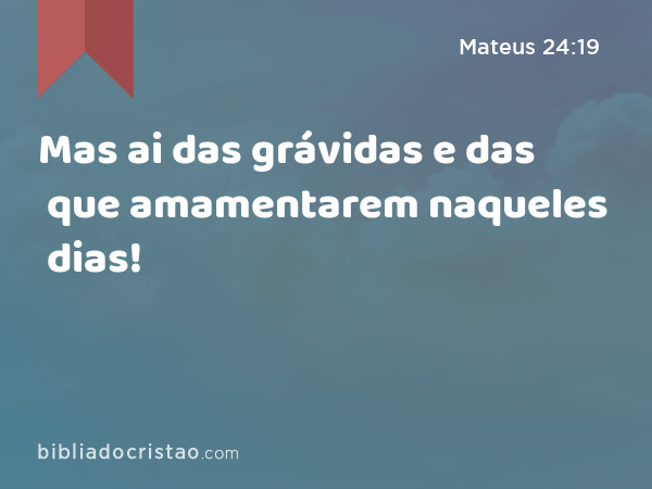 Mas ai das grávidas e das que amamentarem naqueles dias! - Mateus 24:19