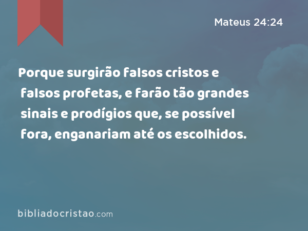 Porque surgirão falsos cristos e falsos profetas, e farão tão grandes sinais e prodígios que, se possível fora, enganariam até os escolhidos. - Mateus 24:24