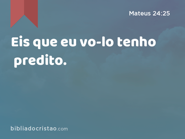 Eis que eu vo-lo tenho predito. - Mateus 24:25