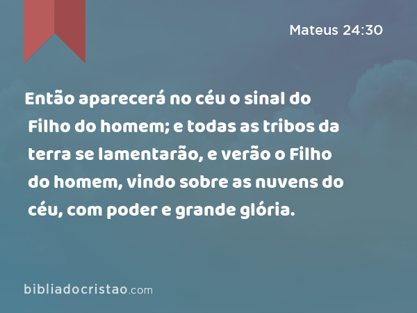 Então aparecerá no céu o sinal do Filho do homem; e todas as tribos da terra se lamentarão, e verão o Filho do homem, vindo sobre as nuvens do céu, com poder e grande glória. - Mateus 24:30