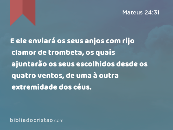 E ele enviará os seus anjos com rijo clamor de trombeta, os quais ajuntarão os seus escolhidos desde os quatro ventos, de uma à outra extremidade dos céus. - Mateus 24:31