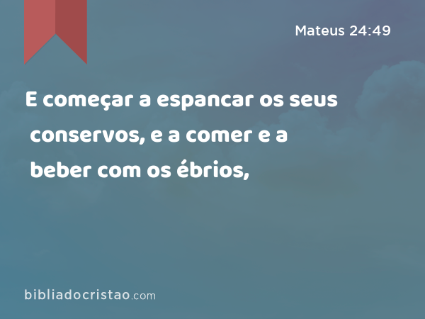 E começar a espancar os seus conservos, e a comer e a beber com os ébrios, - Mateus 24:49