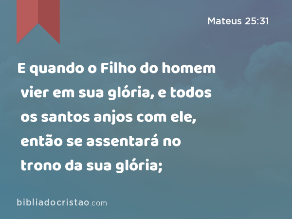 E quando o Filho do homem vier em sua glória, e todos os santos anjos com ele, então se assentará no trono da sua glória; - Mateus 25:31