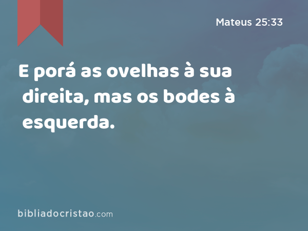 E porá as ovelhas à sua direita, mas os bodes à esquerda. - Mateus 25:33