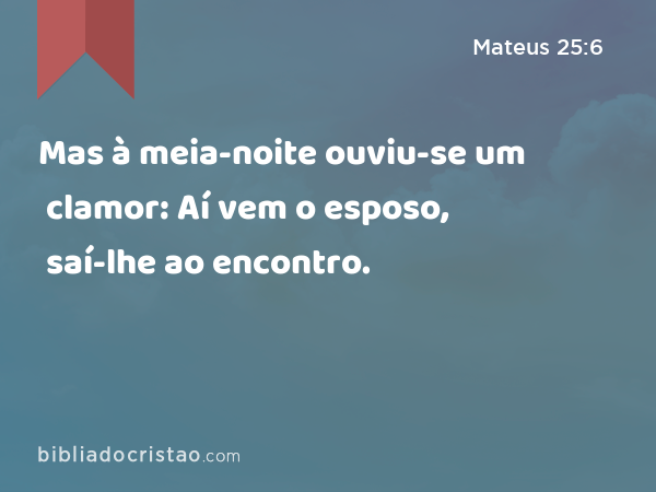 Mas à meia-noite ouviu-se um clamor: Aí vem o esposo, saí-lhe ao encontro. - Mateus 25:6