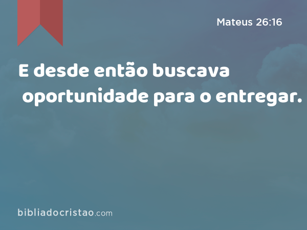 E desde então buscava oportunidade para o entregar. - Mateus 26:16