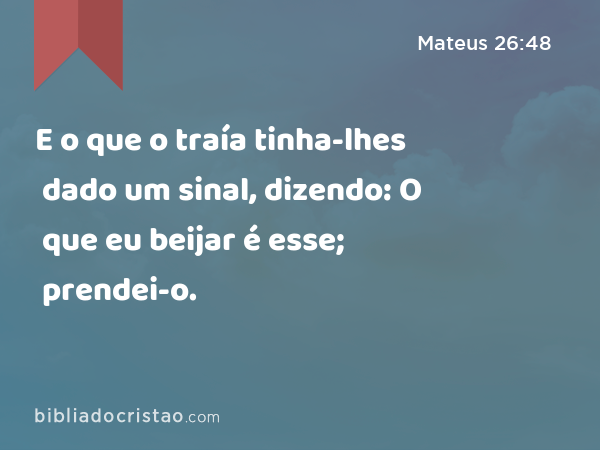 E o que o traía tinha-lhes dado um sinal, dizendo: O que eu beijar é esse; prendei-o. - Mateus 26:48