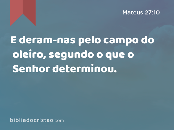 E deram-nas pelo campo do oleiro, segundo o que o Senhor determinou. - Mateus 27:10