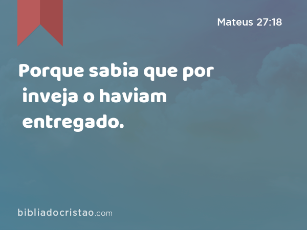 Porque sabia que por inveja o haviam entregado. - Mateus 27:18