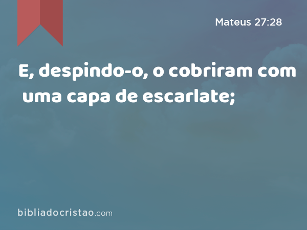 E, despindo-o, o cobriram com uma capa de escarlate; - Mateus 27:28