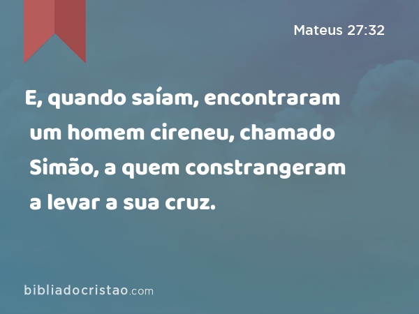 E, quando saíam, encontraram um homem cireneu, chamado Simão, a quem constrangeram a levar a sua cruz. - Mateus 27:32