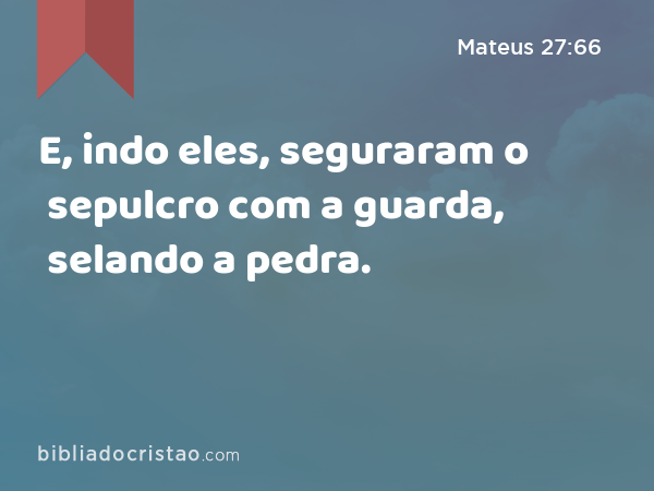 E, indo eles, seguraram o sepulcro com a guarda, selando a pedra. - Mateus 27:66