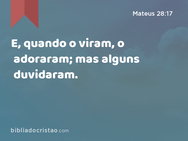 E, quando o viram, o adoraram; mas alguns duvidaram. - Mateus 28:17