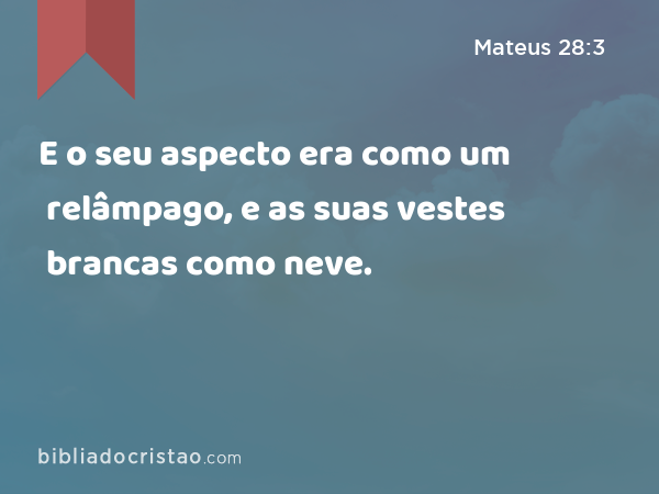 E o seu aspecto era como um relâmpago, e as suas vestes brancas como neve. - Mateus 28:3