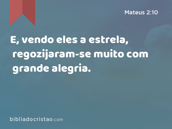 E, vendo eles a estrela, regozijaram-se muito com grande alegria. - Mateus 2:10