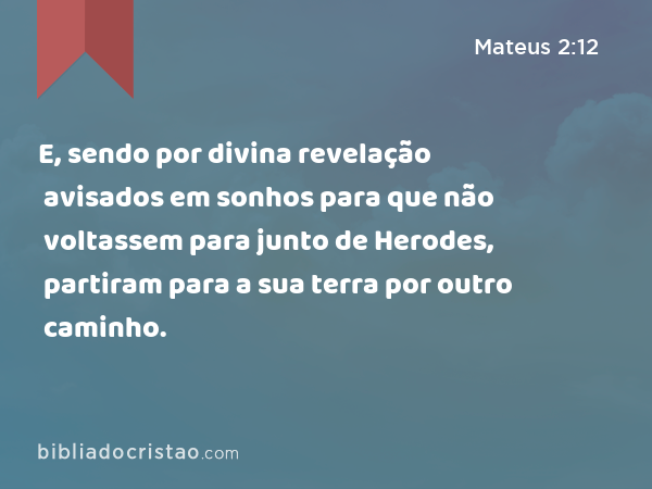 E, sendo por divina revelação avisados em sonhos para que não voltassem para junto de Herodes, partiram para a sua terra por outro caminho. - Mateus 2:12