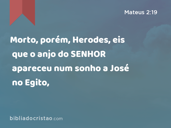 Morto, porém, Herodes, eis que o anjo do SENHOR apareceu num sonho a José no Egito, - Mateus 2:19