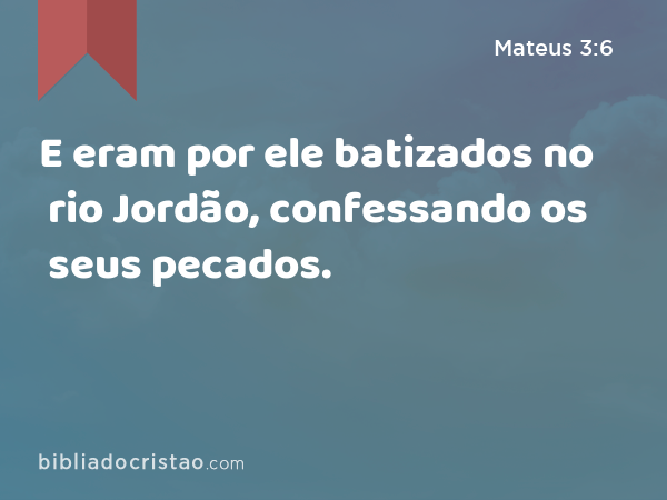 E eram por ele batizados no rio Jordão, confessando os seus pecados. - Mateus 3:6