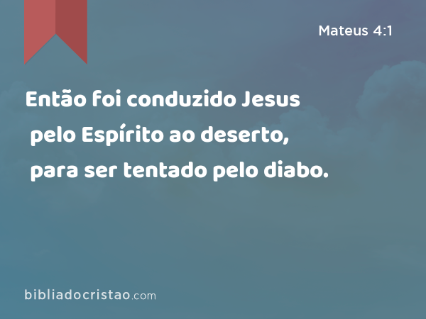 Então foi conduzido Jesus pelo Espírito ao deserto, para ser tentado pelo diabo. - Mateus 4:1