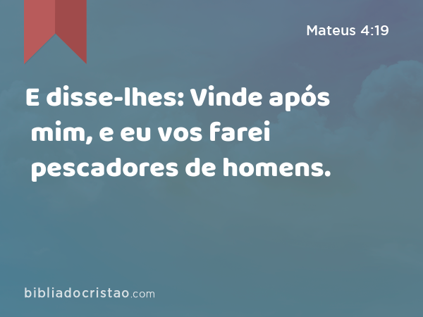 E disse-lhes: Vinde após mim, e eu vos farei pescadores de homens. - Mateus 4:19