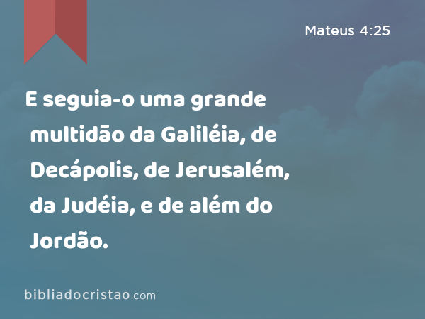 E seguia-o uma grande multidão da Galiléia, de Decápolis, de Jerusalém, da Judéia, e de além do Jordão. - Mateus 4:25