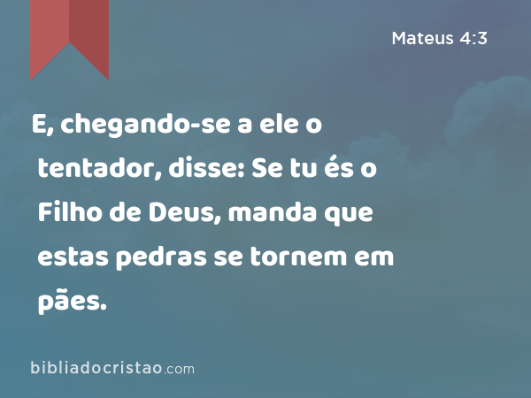 E, chegando-se a ele o tentador, disse: Se tu és o Filho de Deus, manda que estas pedras se tornem em pães. - Mateus 4:3