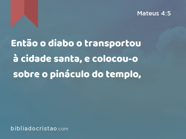 Então o diabo o transportou à cidade santa, e colocou-o sobre o pináculo do templo, - Mateus 4:5