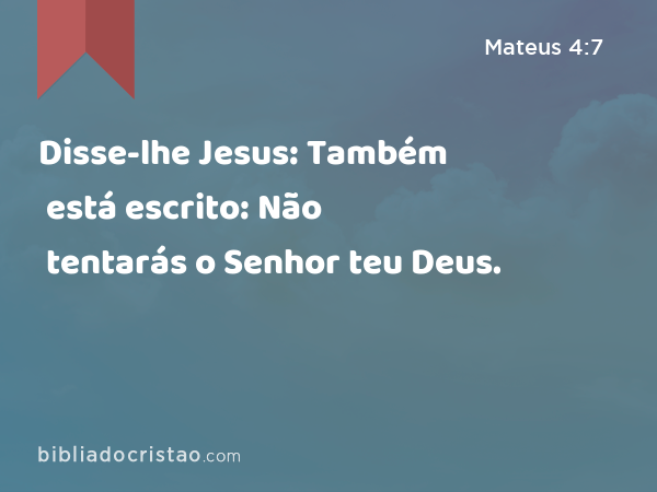 Disse-lhe Jesus: Também está escrito: Não tentarás o Senhor teu Deus. - Mateus 4:7