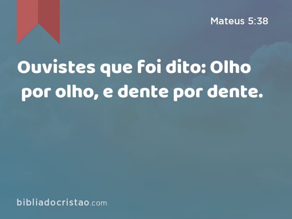 Ouvistes que foi dito: Olho por olho, e dente por dente. - Mateus 5:38