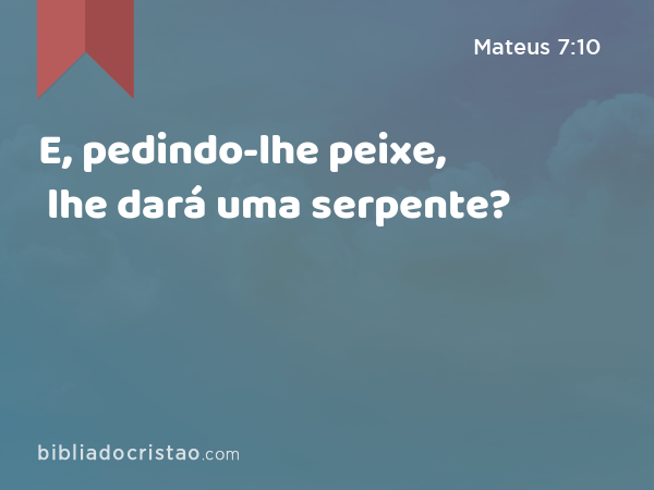 E, pedindo-lhe peixe, lhe dará uma serpente? - Mateus 7:10