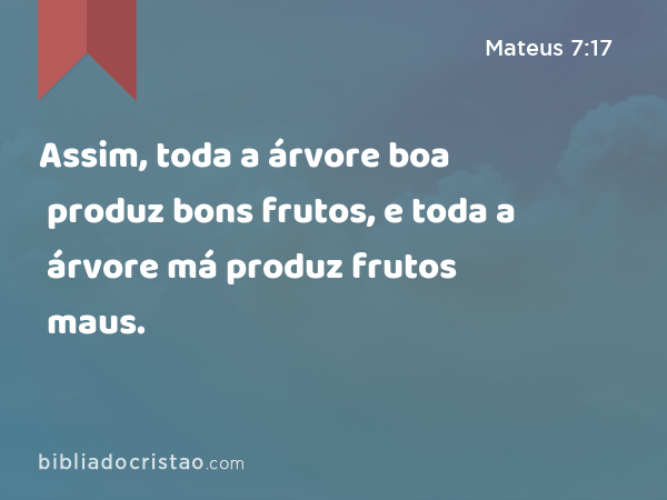 Assim, toda a árvore boa produz bons frutos, e toda a árvore má produz frutos maus. - Mateus 7:17