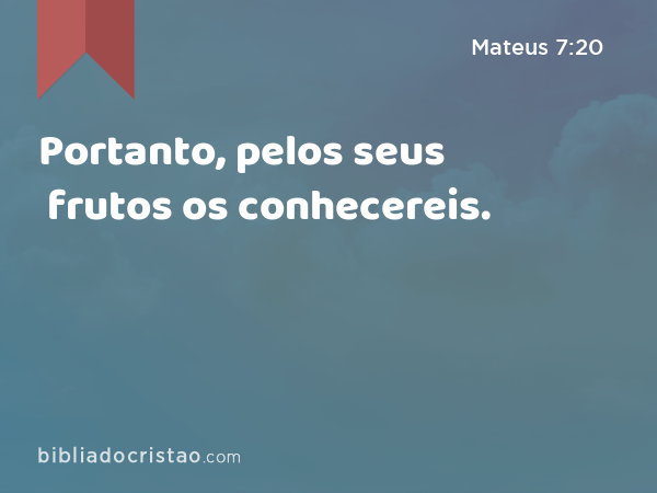 Portanto, pelos seus frutos os conhecereis. - Mateus 7:20