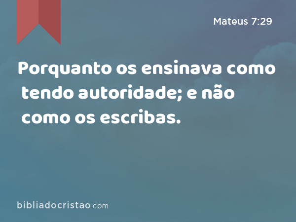 Porquanto os ensinava como tendo autoridade; e não como os escribas. - Mateus 7:29