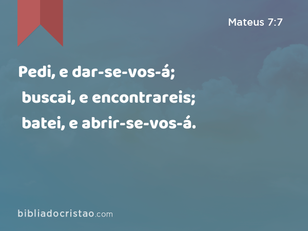 Pedi, e dar-se-vos-á; buscai, e encontrareis; batei, e abrir-se-vos-á. - Mateus 7:7