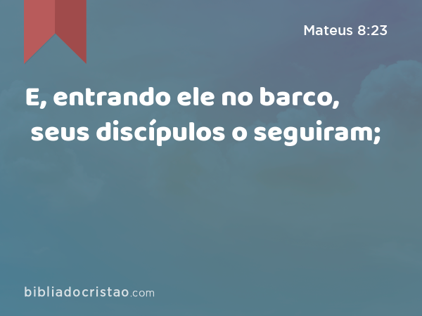 E, entrando ele no barco, seus discípulos o seguiram; - Mateus 8:23