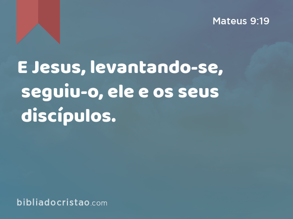E Jesus, levantando-se, seguiu-o, ele e os seus discípulos. - Mateus 9:19