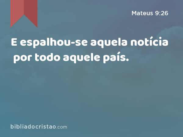 E espalhou-se aquela notícia por todo aquele país. - Mateus 9:26