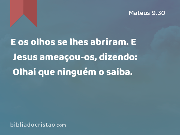 E os olhos se lhes abriram. E Jesus ameaçou-os, dizendo: Olhai que ninguém o saiba. - Mateus 9:30