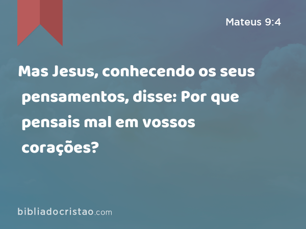 Mas Jesus, conhecendo os seus pensamentos, disse: Por que pensais mal em vossos corações? - Mateus 9:4