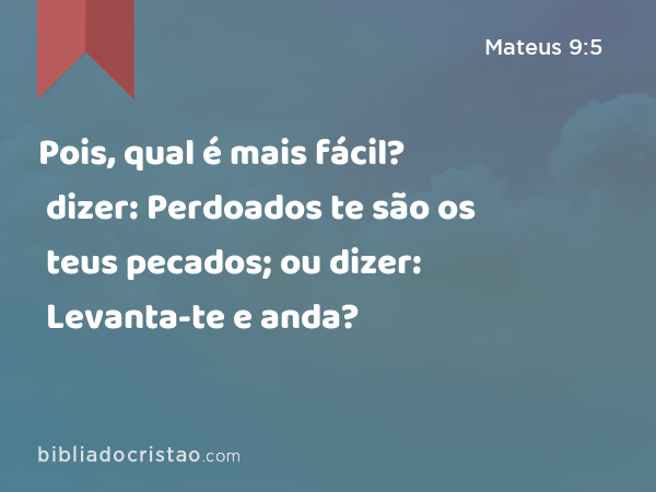 Pois, qual é mais fácil? dizer: Perdoados te são os teus pecados; ou dizer: Levanta-te e anda? - Mateus 9:5